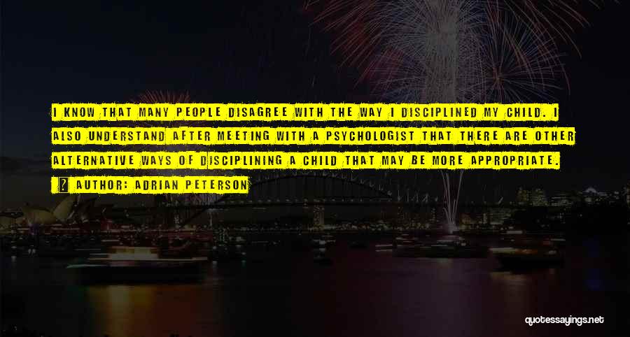 Adrian Peterson Quotes: I Know That Many People Disagree With The Way I Disciplined My Child. I Also Understand After Meeting With A