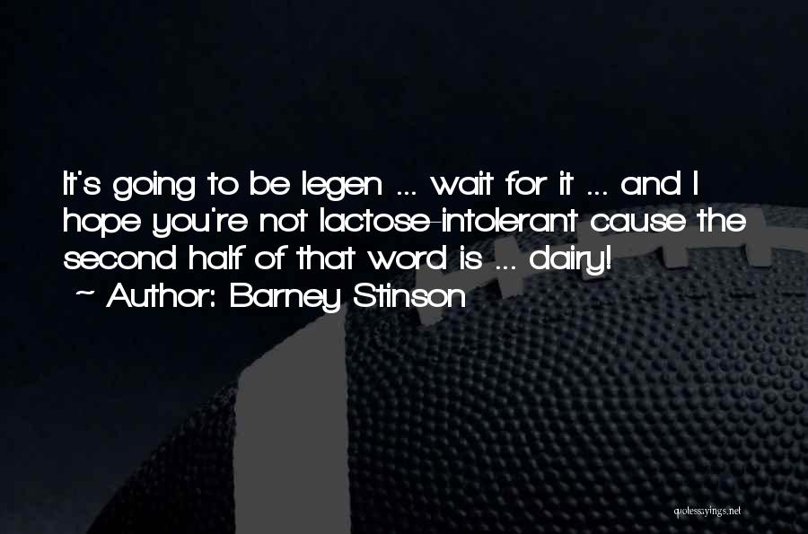 Barney Stinson Quotes: It's Going To Be Legen ... Wait For It ... And I Hope You're Not Lactose-intolerant Cause The Second Half