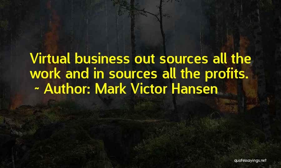 Mark Victor Hansen Quotes: Virtual Business Out Sources All The Work And In Sources All The Profits.