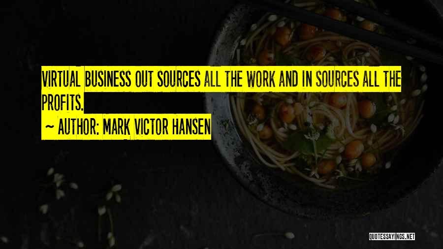 Mark Victor Hansen Quotes: Virtual Business Out Sources All The Work And In Sources All The Profits.