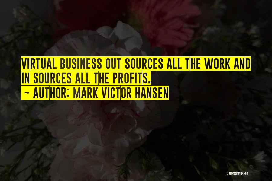 Mark Victor Hansen Quotes: Virtual Business Out Sources All The Work And In Sources All The Profits.