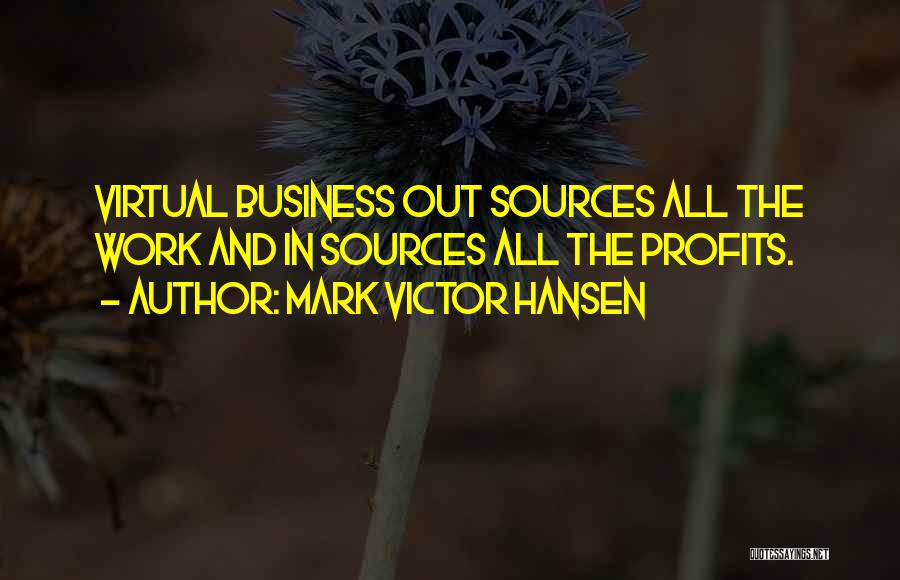 Mark Victor Hansen Quotes: Virtual Business Out Sources All The Work And In Sources All The Profits.