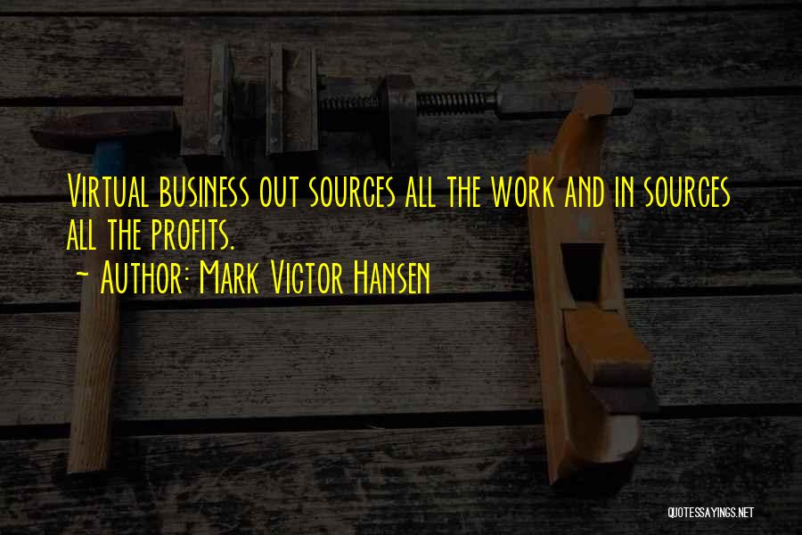 Mark Victor Hansen Quotes: Virtual Business Out Sources All The Work And In Sources All The Profits.