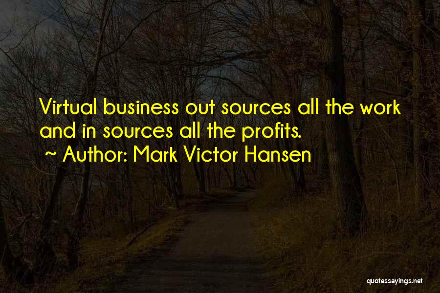 Mark Victor Hansen Quotes: Virtual Business Out Sources All The Work And In Sources All The Profits.