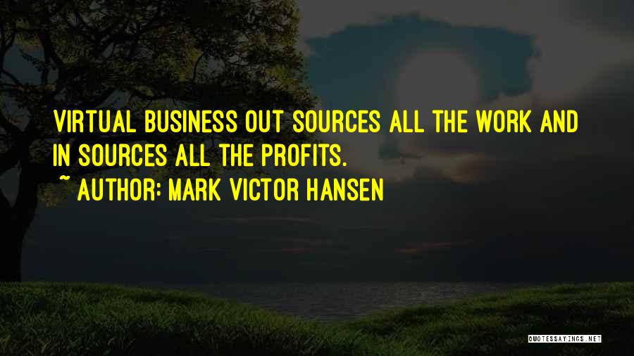 Mark Victor Hansen Quotes: Virtual Business Out Sources All The Work And In Sources All The Profits.