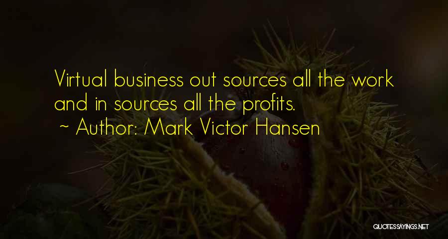 Mark Victor Hansen Quotes: Virtual Business Out Sources All The Work And In Sources All The Profits.