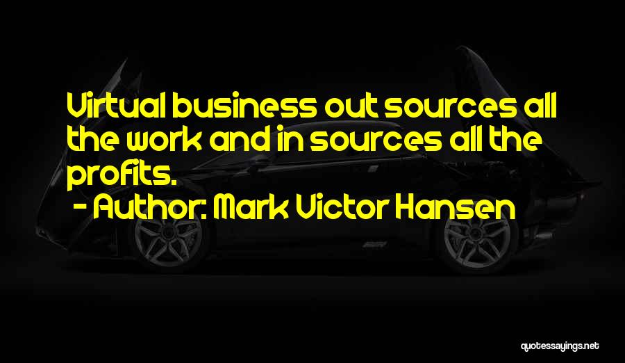 Mark Victor Hansen Quotes: Virtual Business Out Sources All The Work And In Sources All The Profits.