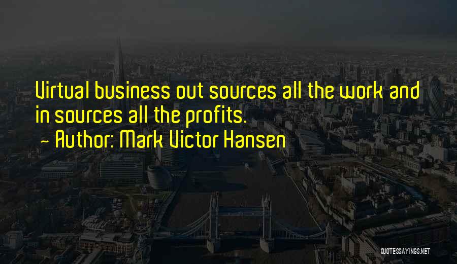 Mark Victor Hansen Quotes: Virtual Business Out Sources All The Work And In Sources All The Profits.