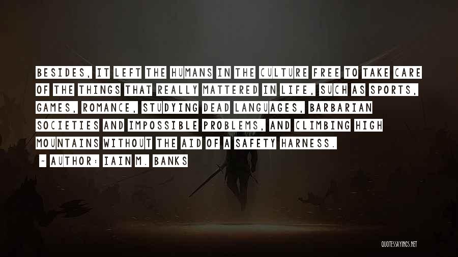 Iain M. Banks Quotes: Besides, It Left The Humans In The Culture Free To Take Care Of The Things That Really Mattered In Life,