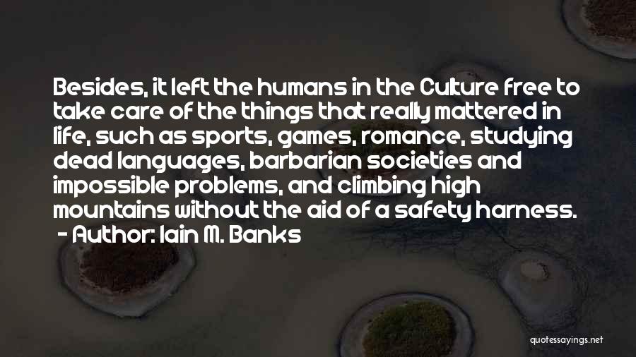Iain M. Banks Quotes: Besides, It Left The Humans In The Culture Free To Take Care Of The Things That Really Mattered In Life,