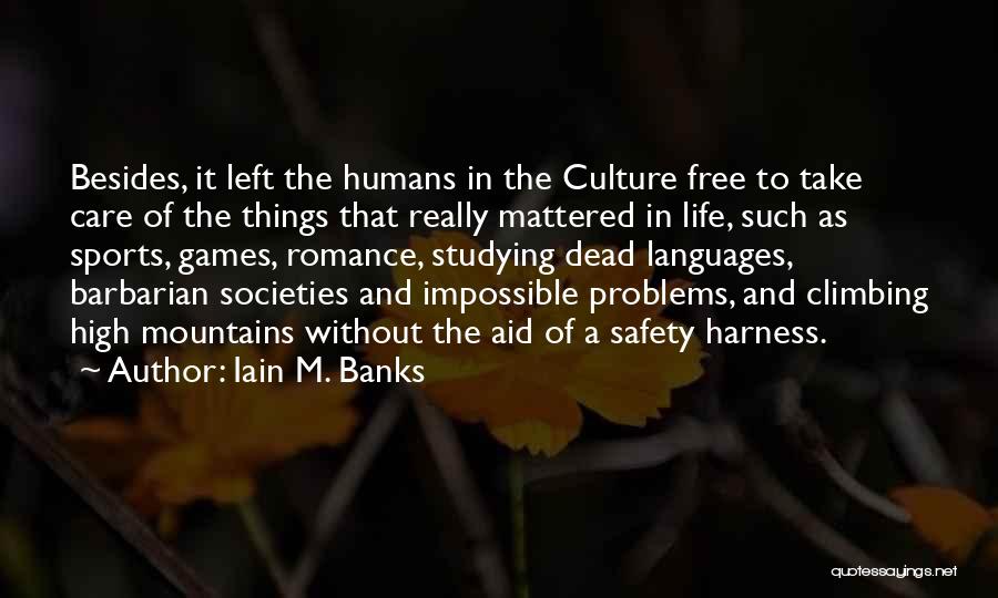 Iain M. Banks Quotes: Besides, It Left The Humans In The Culture Free To Take Care Of The Things That Really Mattered In Life,