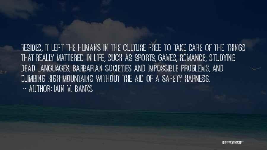 Iain M. Banks Quotes: Besides, It Left The Humans In The Culture Free To Take Care Of The Things That Really Mattered In Life,