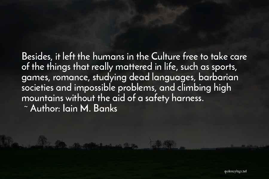 Iain M. Banks Quotes: Besides, It Left The Humans In The Culture Free To Take Care Of The Things That Really Mattered In Life,