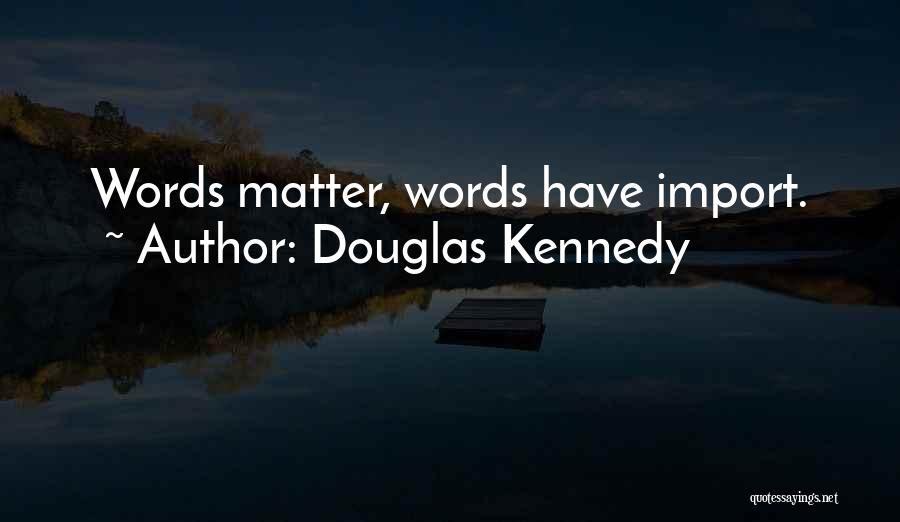 Douglas Kennedy Quotes: Words Matter, Words Have Import.