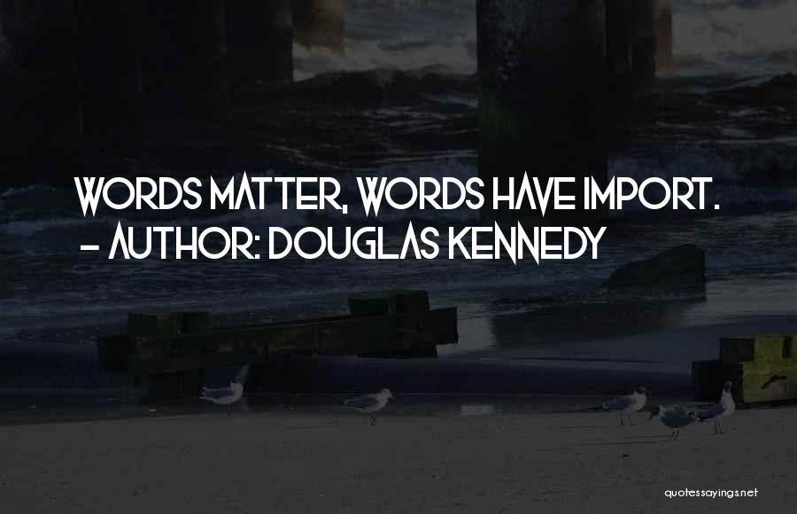 Douglas Kennedy Quotes: Words Matter, Words Have Import.