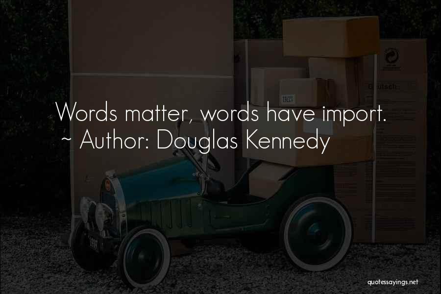 Douglas Kennedy Quotes: Words Matter, Words Have Import.