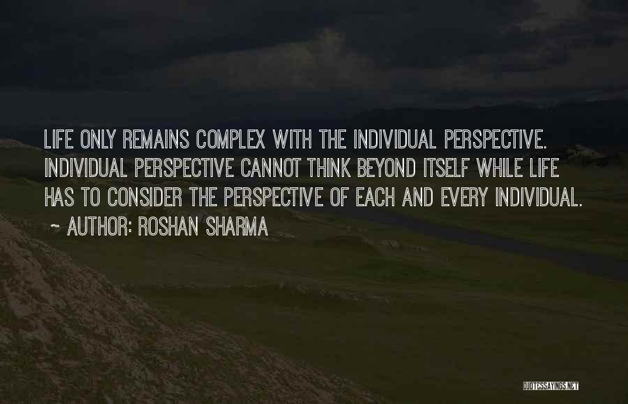 Roshan Sharma Quotes: Life Only Remains Complex With The Individual Perspective. Individual Perspective Cannot Think Beyond Itself While Life Has To Consider The