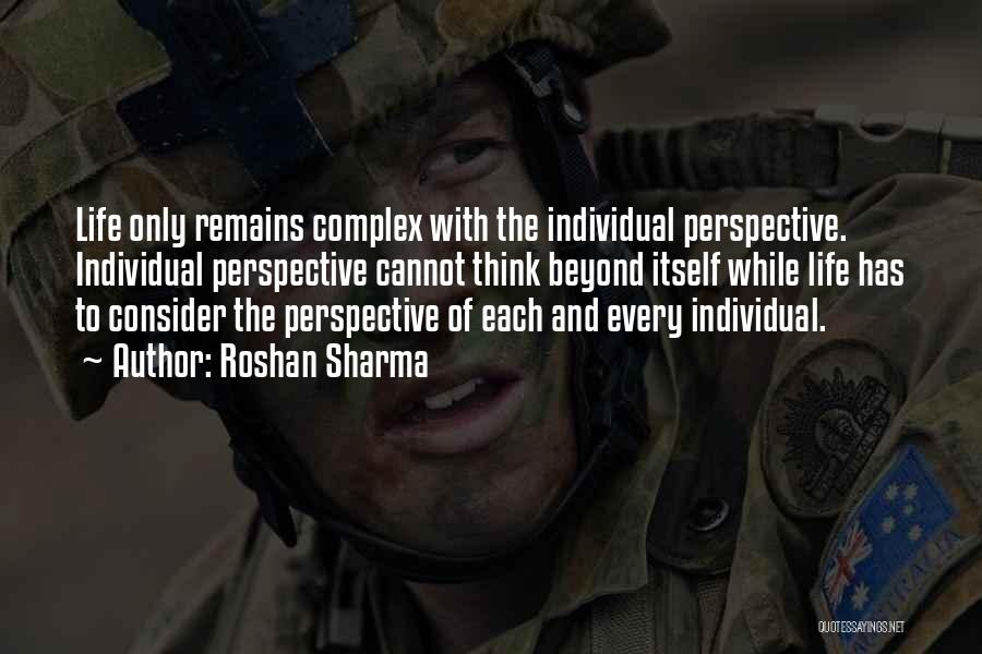 Roshan Sharma Quotes: Life Only Remains Complex With The Individual Perspective. Individual Perspective Cannot Think Beyond Itself While Life Has To Consider The