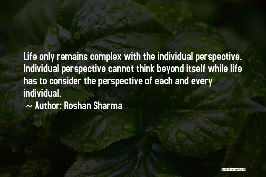 Roshan Sharma Quotes: Life Only Remains Complex With The Individual Perspective. Individual Perspective Cannot Think Beyond Itself While Life Has To Consider The