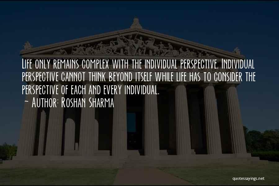 Roshan Sharma Quotes: Life Only Remains Complex With The Individual Perspective. Individual Perspective Cannot Think Beyond Itself While Life Has To Consider The