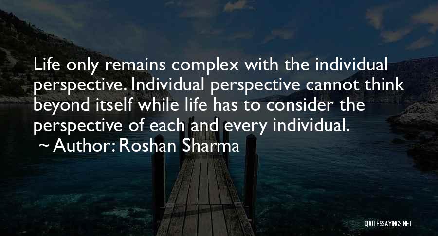 Roshan Sharma Quotes: Life Only Remains Complex With The Individual Perspective. Individual Perspective Cannot Think Beyond Itself While Life Has To Consider The