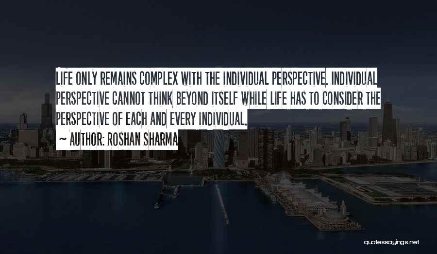 Roshan Sharma Quotes: Life Only Remains Complex With The Individual Perspective. Individual Perspective Cannot Think Beyond Itself While Life Has To Consider The