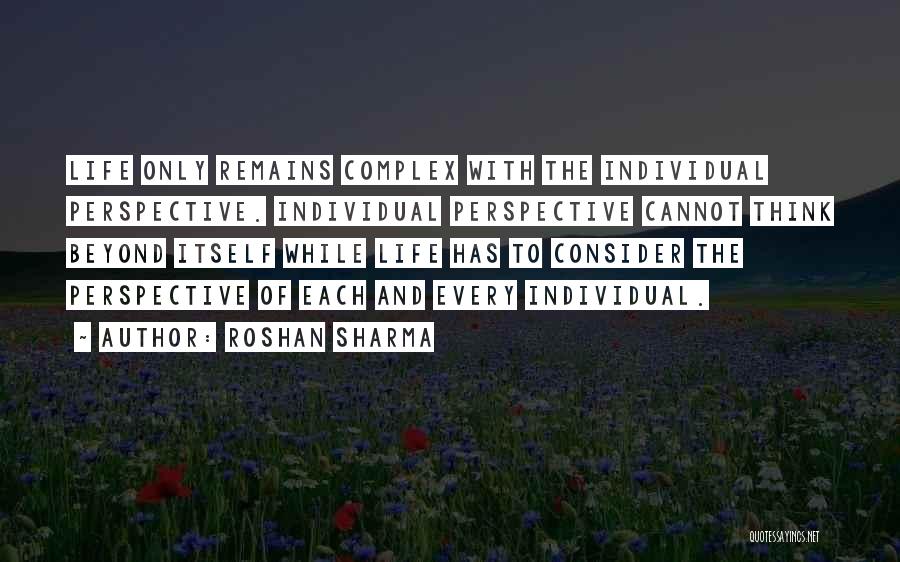 Roshan Sharma Quotes: Life Only Remains Complex With The Individual Perspective. Individual Perspective Cannot Think Beyond Itself While Life Has To Consider The