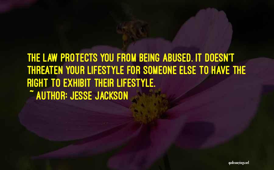 Jesse Jackson Quotes: The Law Protects You From Being Abused. It Doesn't Threaten Your Lifestyle For Someone Else To Have The Right To