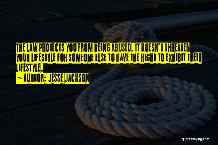 Jesse Jackson Quotes: The Law Protects You From Being Abused. It Doesn't Threaten Your Lifestyle For Someone Else To Have The Right To