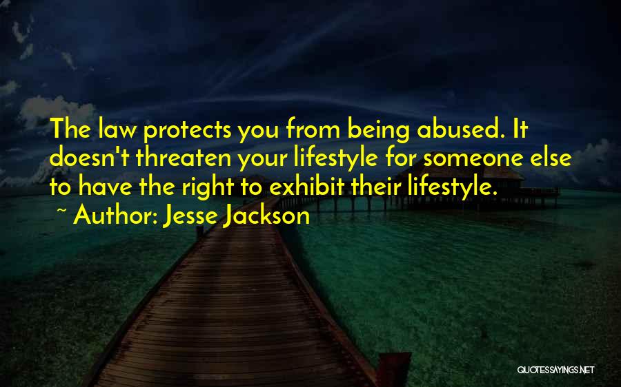 Jesse Jackson Quotes: The Law Protects You From Being Abused. It Doesn't Threaten Your Lifestyle For Someone Else To Have The Right To