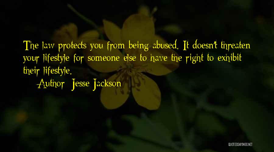 Jesse Jackson Quotes: The Law Protects You From Being Abused. It Doesn't Threaten Your Lifestyle For Someone Else To Have The Right To
