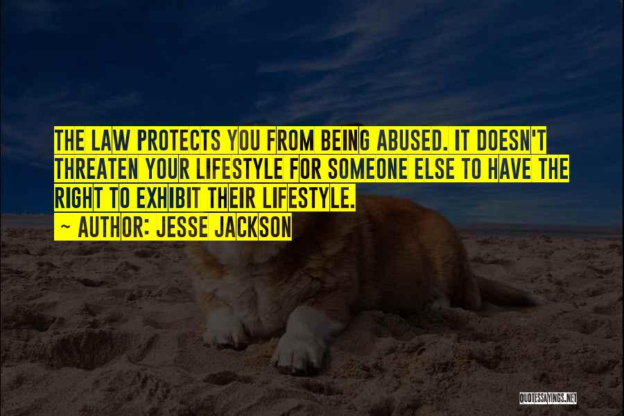 Jesse Jackson Quotes: The Law Protects You From Being Abused. It Doesn't Threaten Your Lifestyle For Someone Else To Have The Right To