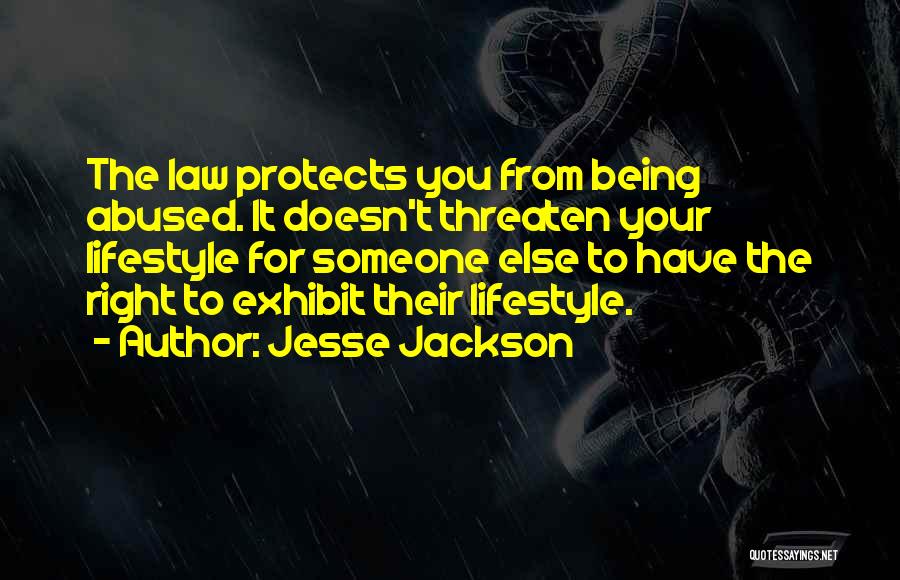 Jesse Jackson Quotes: The Law Protects You From Being Abused. It Doesn't Threaten Your Lifestyle For Someone Else To Have The Right To