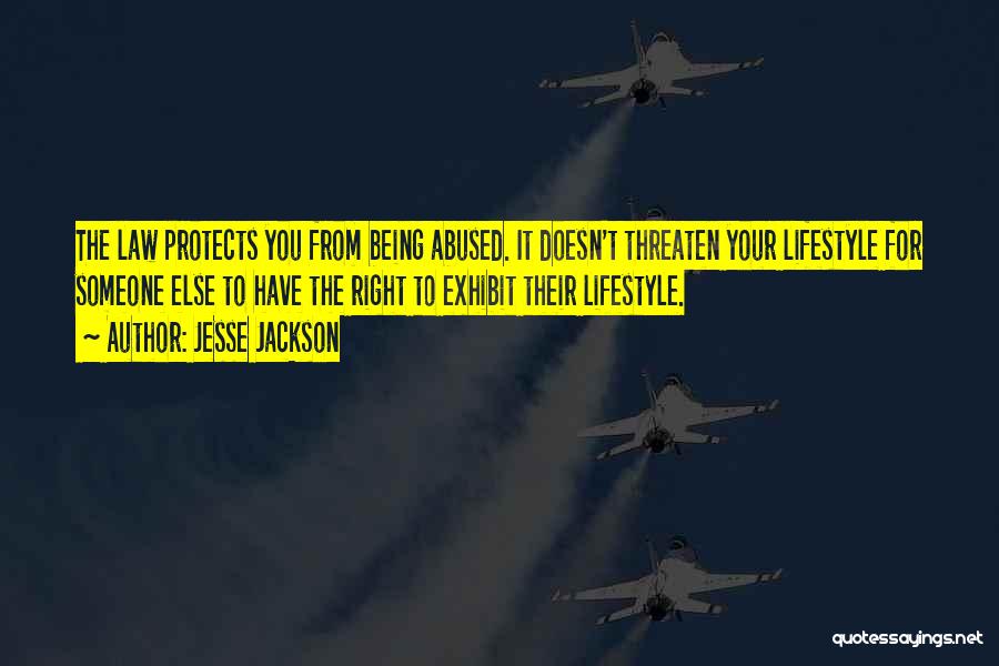 Jesse Jackson Quotes: The Law Protects You From Being Abused. It Doesn't Threaten Your Lifestyle For Someone Else To Have The Right To