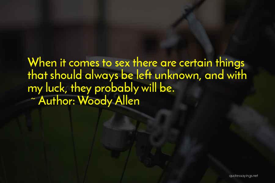 Woody Allen Quotes: When It Comes To Sex There Are Certain Things That Should Always Be Left Unknown, And With My Luck, They