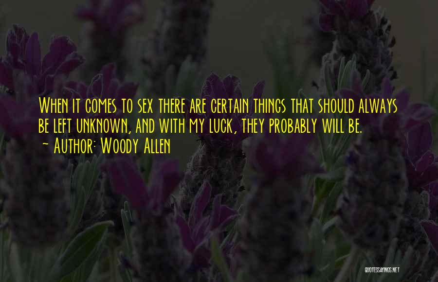 Woody Allen Quotes: When It Comes To Sex There Are Certain Things That Should Always Be Left Unknown, And With My Luck, They