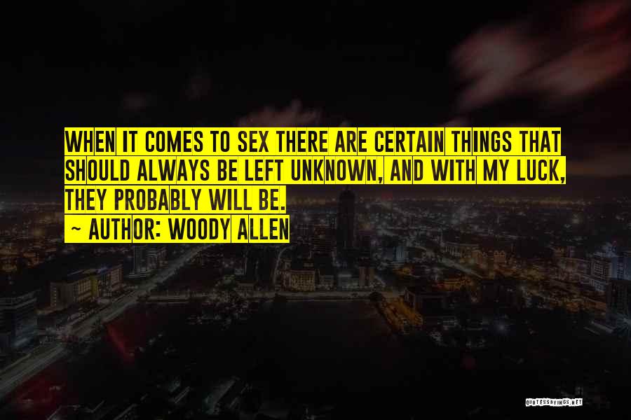 Woody Allen Quotes: When It Comes To Sex There Are Certain Things That Should Always Be Left Unknown, And With My Luck, They