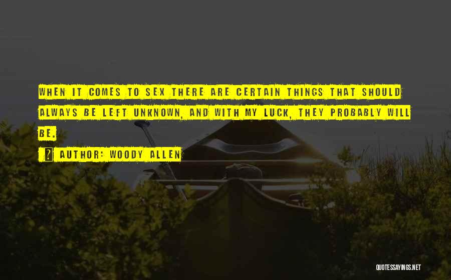 Woody Allen Quotes: When It Comes To Sex There Are Certain Things That Should Always Be Left Unknown, And With My Luck, They
