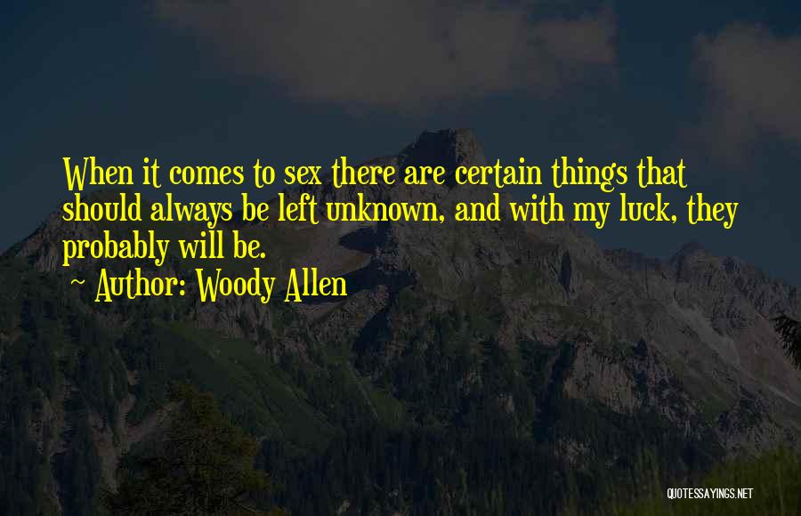 Woody Allen Quotes: When It Comes To Sex There Are Certain Things That Should Always Be Left Unknown, And With My Luck, They