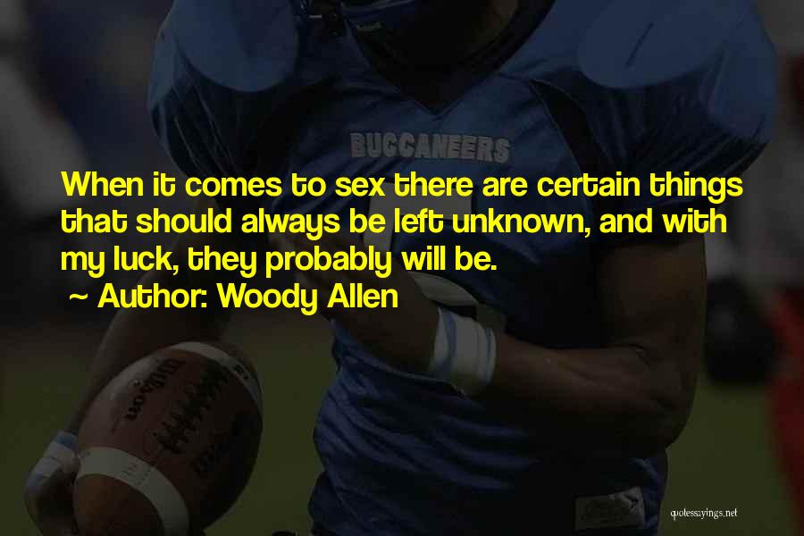 Woody Allen Quotes: When It Comes To Sex There Are Certain Things That Should Always Be Left Unknown, And With My Luck, They