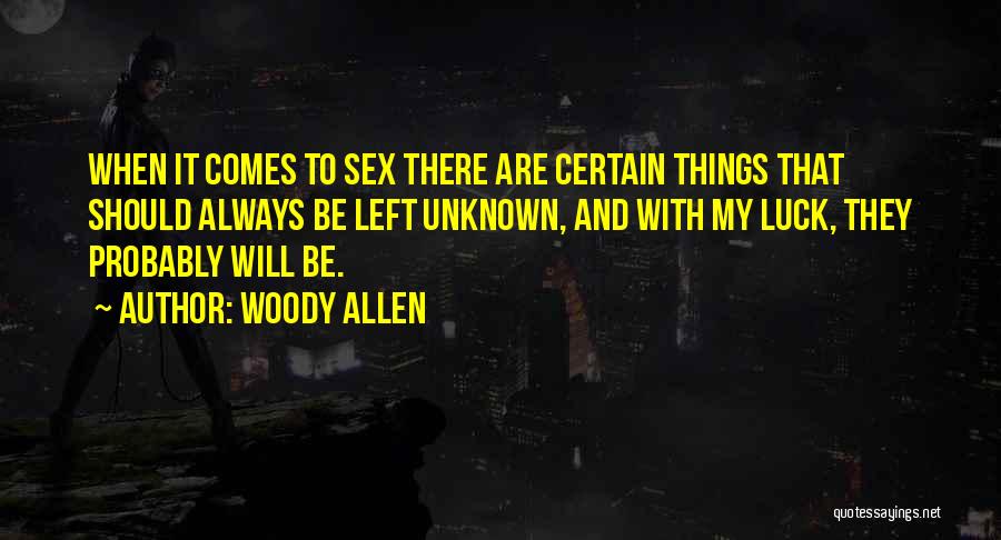 Woody Allen Quotes: When It Comes To Sex There Are Certain Things That Should Always Be Left Unknown, And With My Luck, They