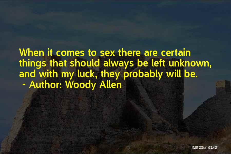 Woody Allen Quotes: When It Comes To Sex There Are Certain Things That Should Always Be Left Unknown, And With My Luck, They