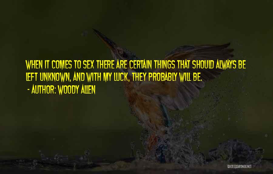 Woody Allen Quotes: When It Comes To Sex There Are Certain Things That Should Always Be Left Unknown, And With My Luck, They