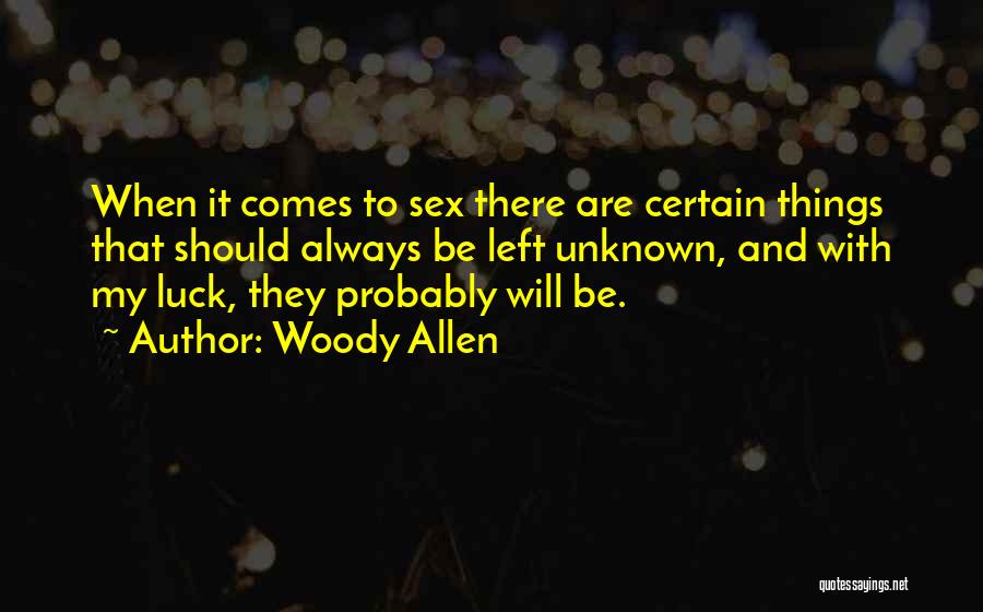 Woody Allen Quotes: When It Comes To Sex There Are Certain Things That Should Always Be Left Unknown, And With My Luck, They