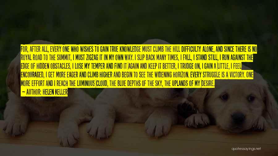 Helen Keller Quotes: For, After All, Every One Who Wishes To Gain True Knowledge Must Climb The Hill Difficulty Alone, And Since There