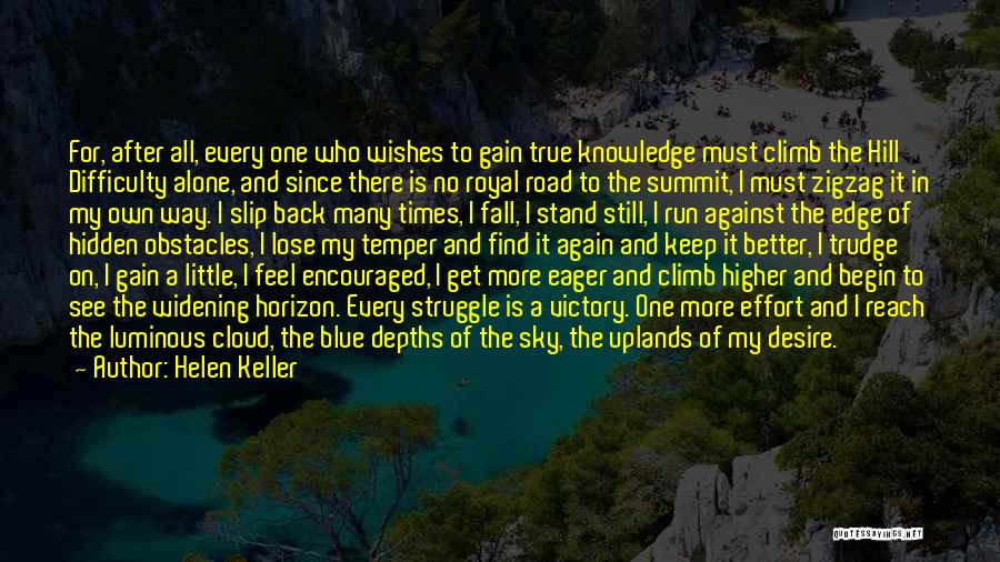 Helen Keller Quotes: For, After All, Every One Who Wishes To Gain True Knowledge Must Climb The Hill Difficulty Alone, And Since There