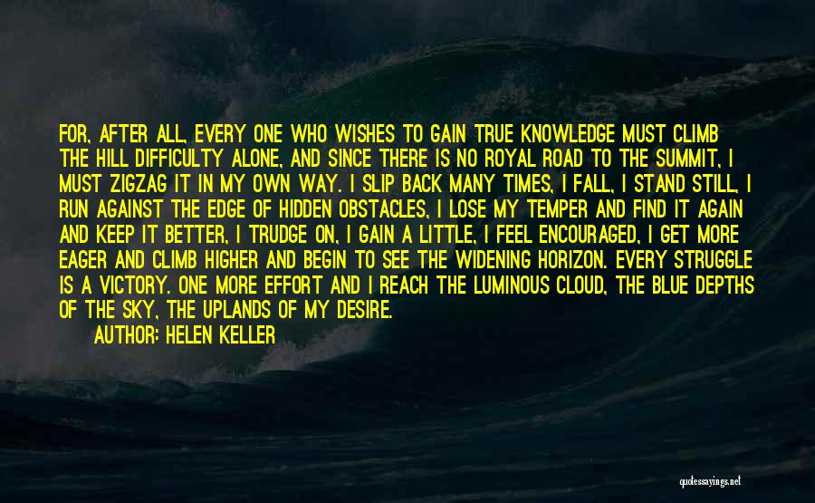 Helen Keller Quotes: For, After All, Every One Who Wishes To Gain True Knowledge Must Climb The Hill Difficulty Alone, And Since There