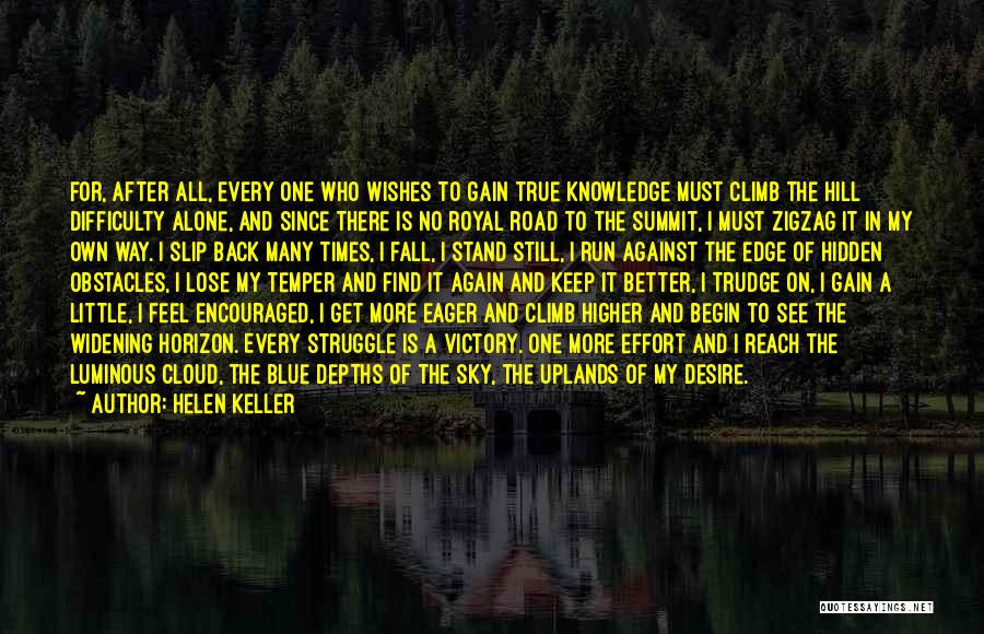 Helen Keller Quotes: For, After All, Every One Who Wishes To Gain True Knowledge Must Climb The Hill Difficulty Alone, And Since There