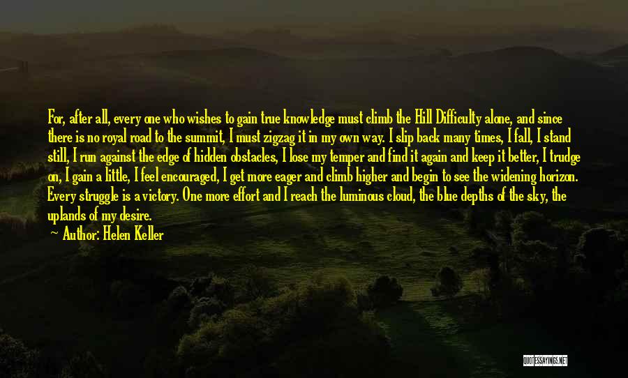 Helen Keller Quotes: For, After All, Every One Who Wishes To Gain True Knowledge Must Climb The Hill Difficulty Alone, And Since There