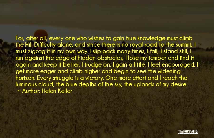 Helen Keller Quotes: For, After All, Every One Who Wishes To Gain True Knowledge Must Climb The Hill Difficulty Alone, And Since There